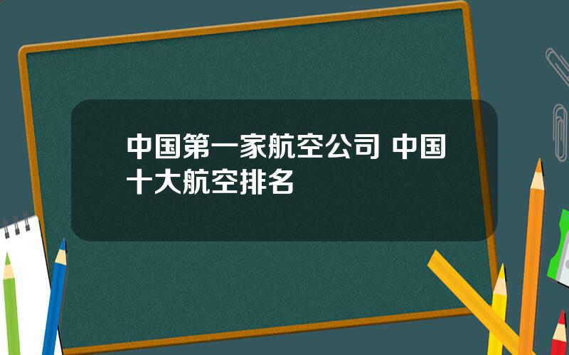 中国第一家航空公司 中国十大航空排名